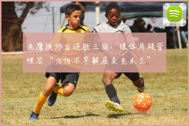 老鹰换帅后连胜三场，媒体质疑管理层“为何不早解雇麦克米兰”